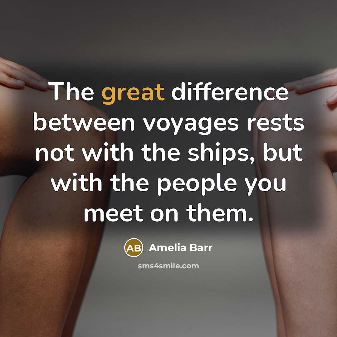“The great difference between voyages rests not with the ships, but with the people you meet on them.” quote by Amelia Barr