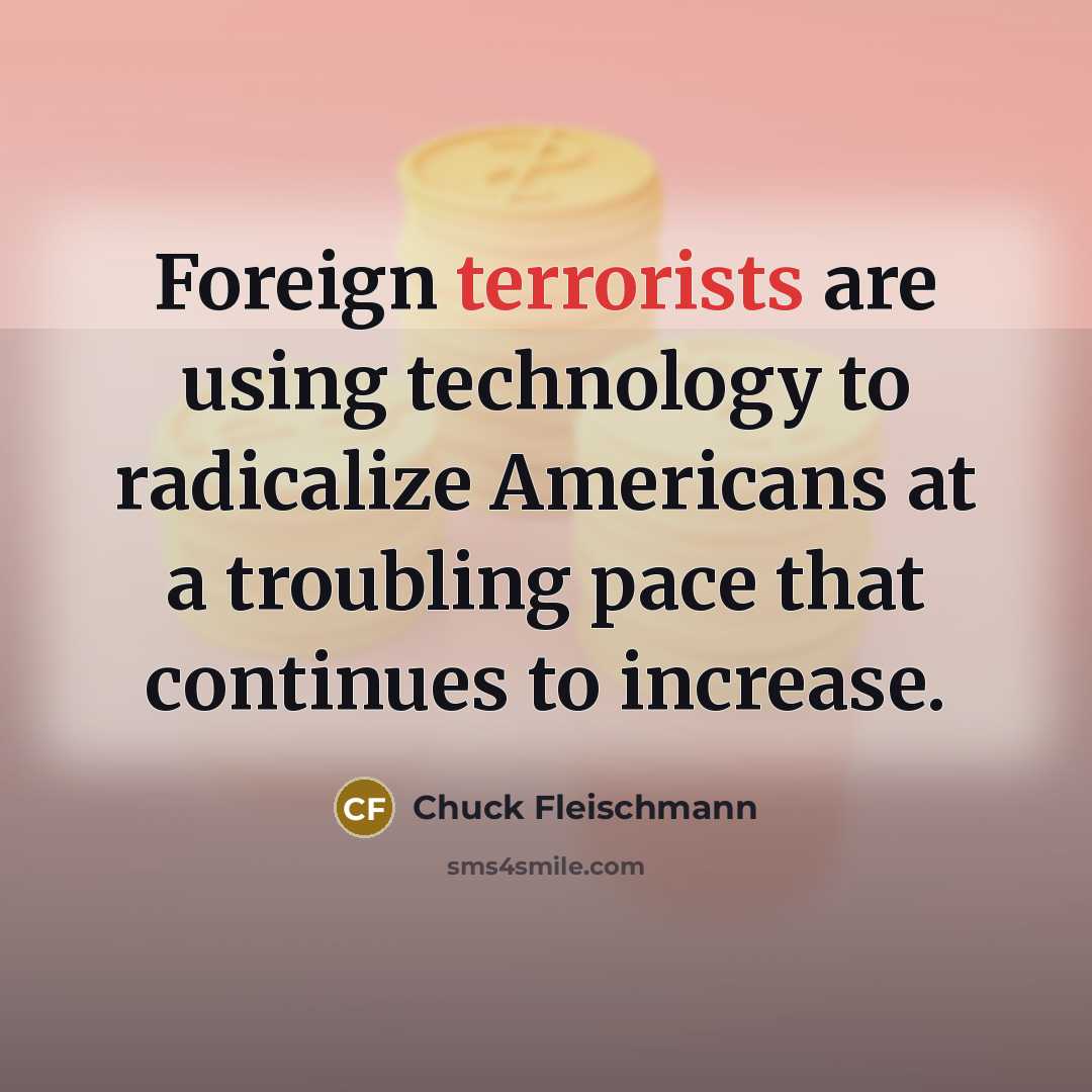 “Foreign terrorists are using technology to radicalize Americans at a troubling pace that continues to increase.” quote by Chuck Fleischmann