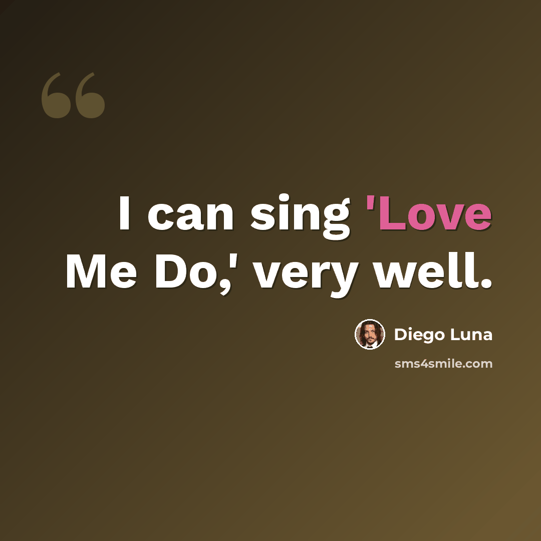 “I can sing 'Love Me Do,' very well.” quote by Diego Luna