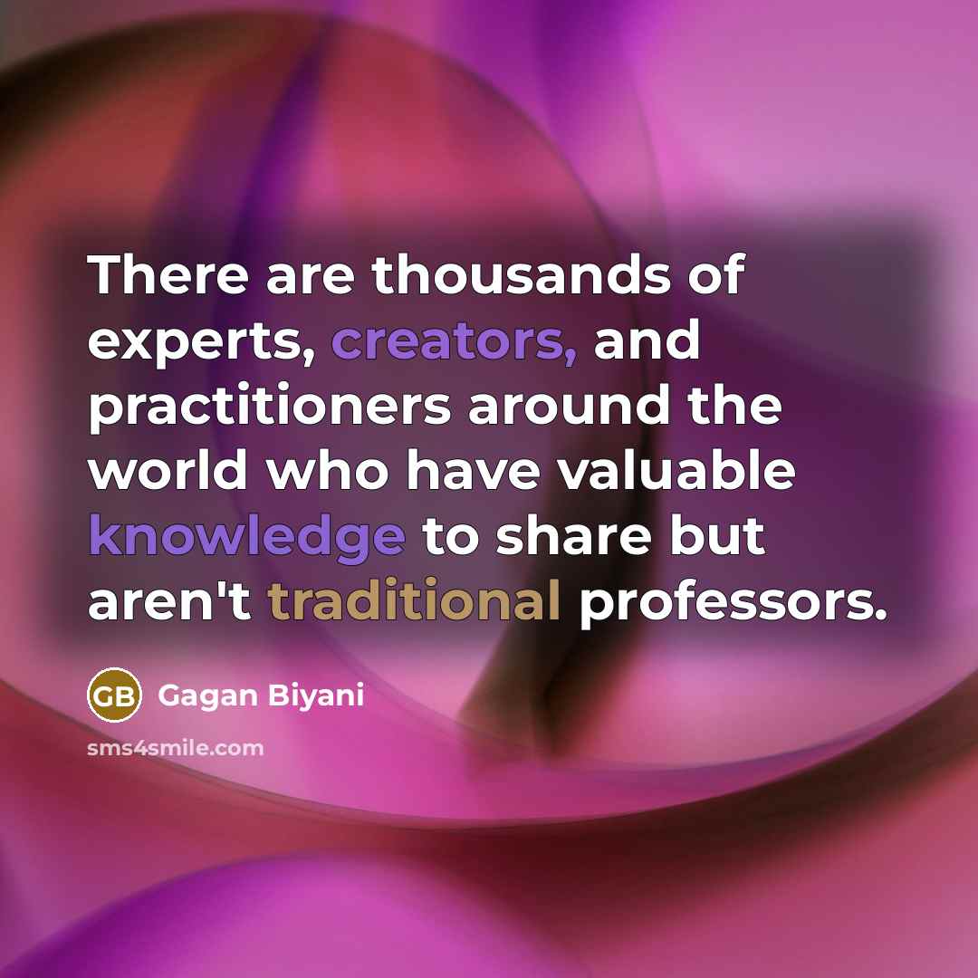 “There are thousands of experts, creators, and practitioners around the world who have valuable knowledge to share but aren't traditional professors.” quote by Gagan Biyani