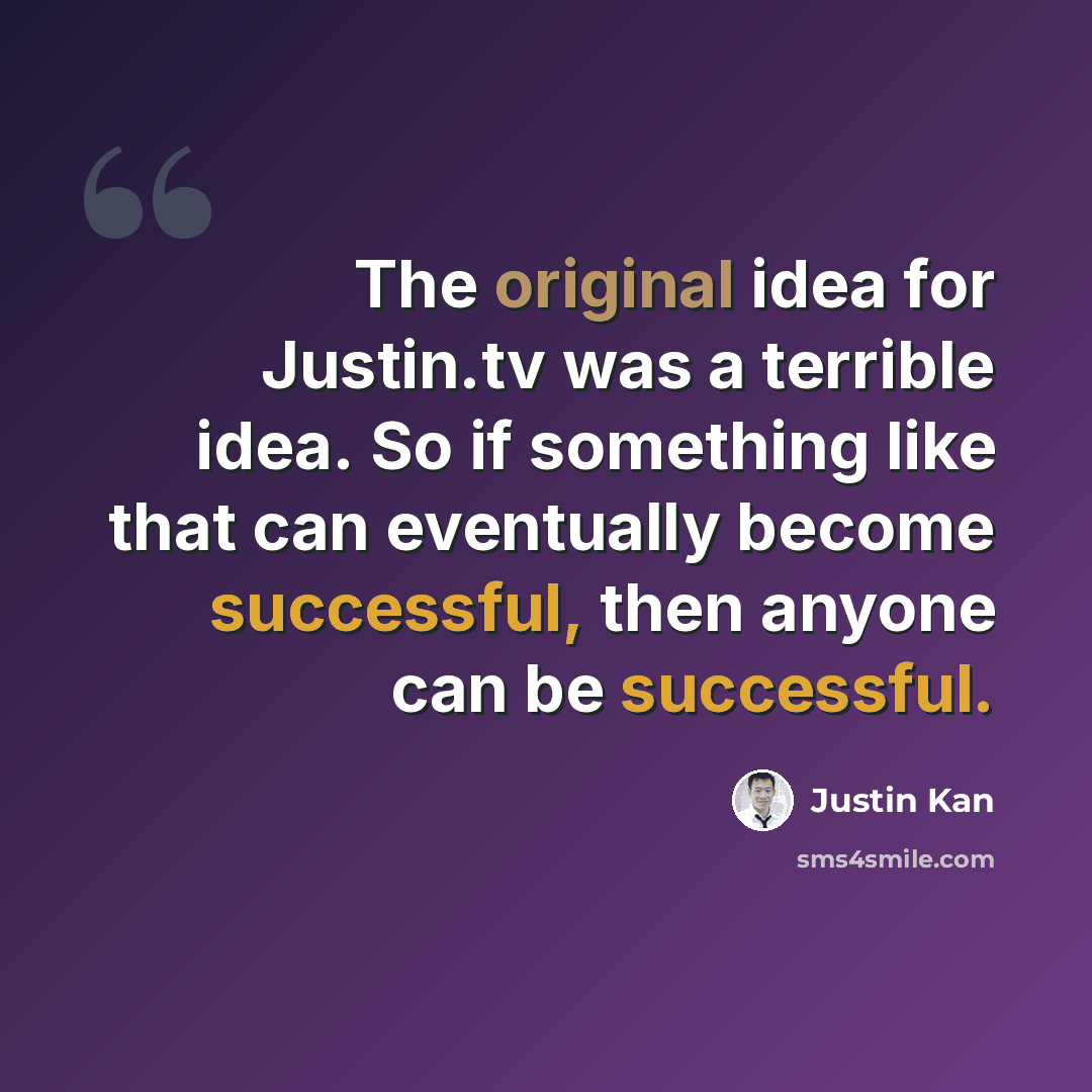 “The original idea for Justin.tv was a terrible idea. So if something like that can eventually become successful, then anyone can be successful.” quote by Justin Kan