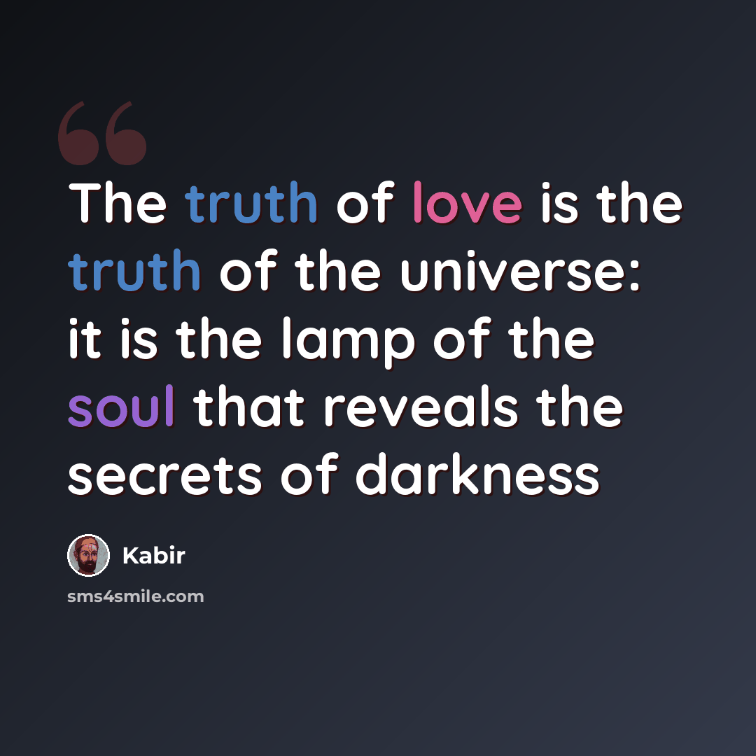 “The truth of love is the truth of the universe: it is the lamp of the soul that reveals the secrets of darkness” quote by Kabir