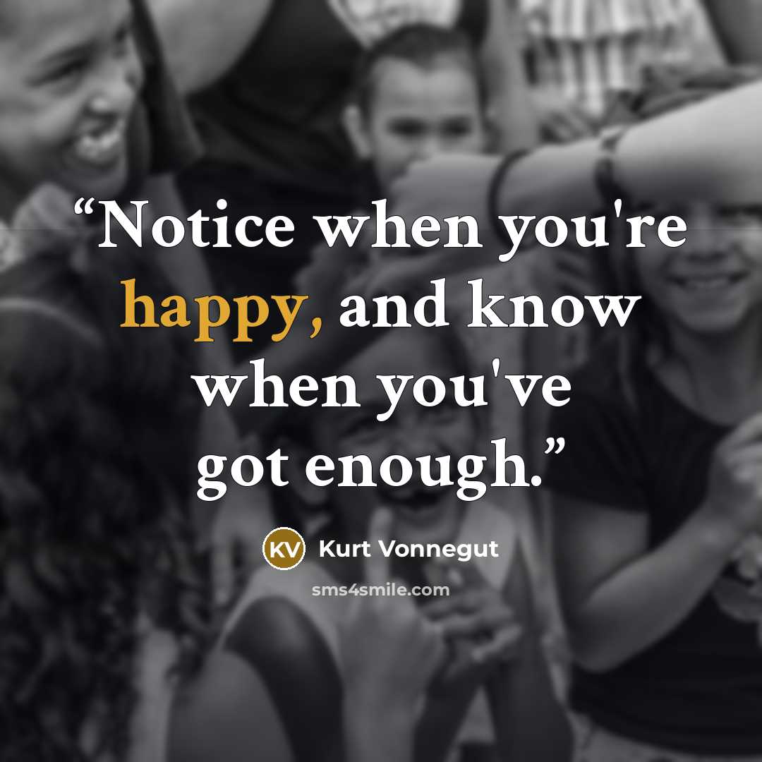 “Notice when you're happy, and know when you've got enough.” quote by Kurt Vonnegut
