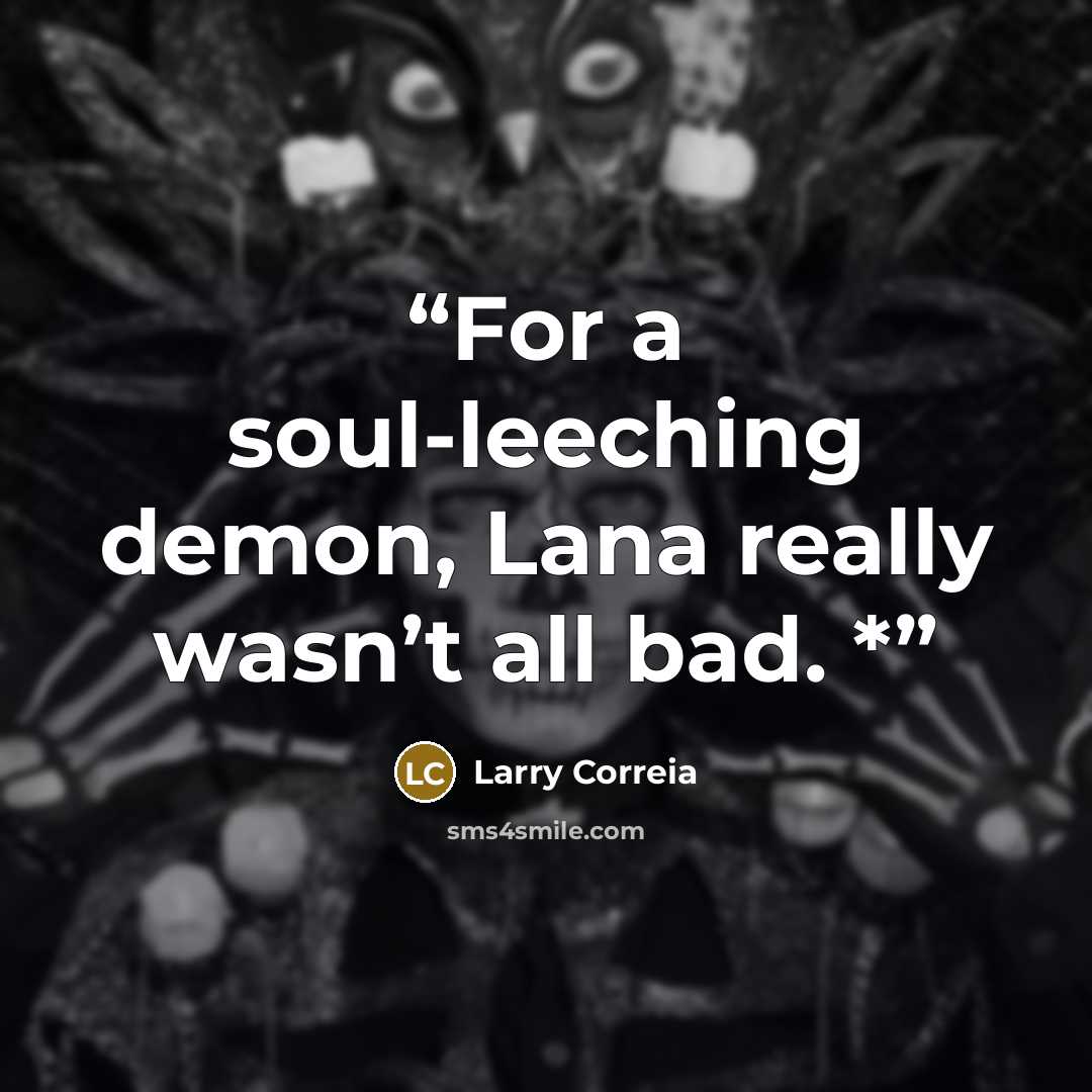 “For a soul-leeching demon, Lana really wasn’t all bad. *” quote by Larry Correia