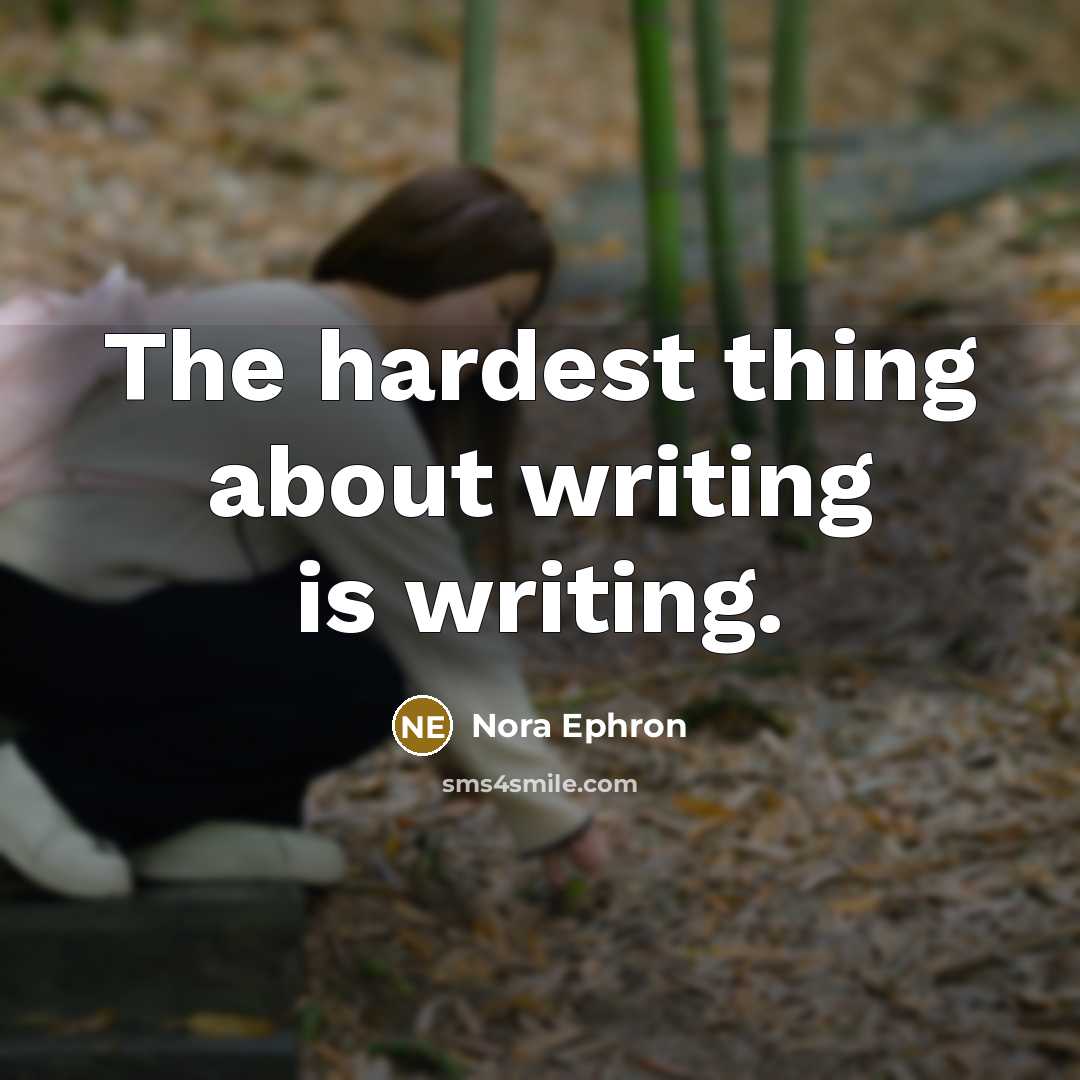 “The hardest thing about writing is writing.” quote by Nora Ephron
