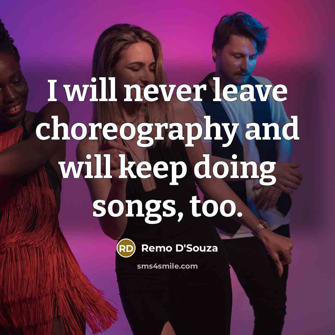 “I will never leave choreography and will keep doing songs, too.” quote by Remo D'Souza