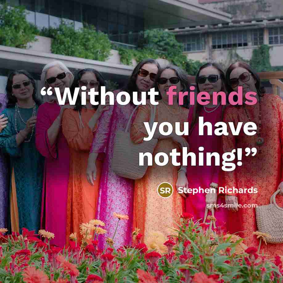 “Without friends you have nothing!” quote by Stephen Richards