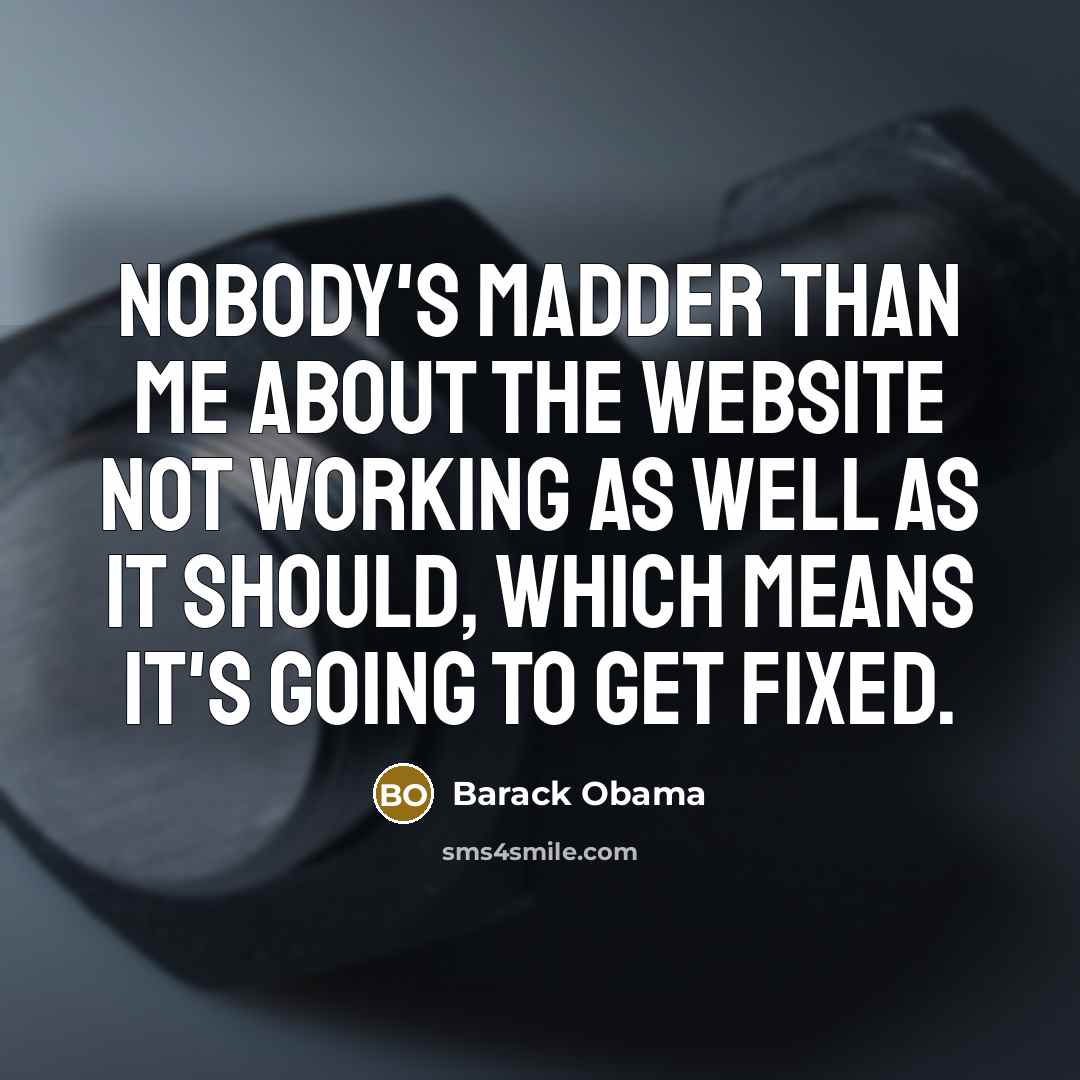 “Nobody's madder than me about the website not working as well as it should, which means it's going to get fixed.” quote by Barack Obama