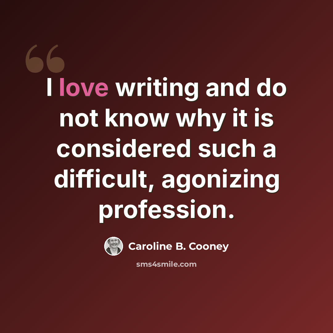 “I love writing and do not know why it is considered such a difficult, agonizing profession.” quote by Caroline B. Cooney