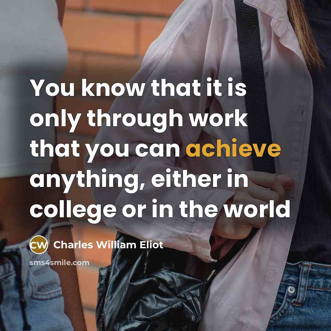 “You know that it is only through work that you can achieve anything, either in college or in the world” quote by Charles William Eliot