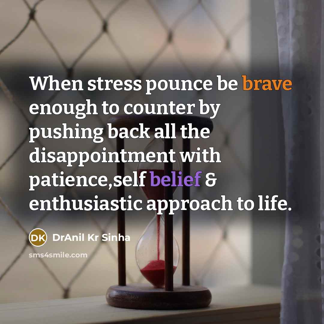 “When stress pounce be brave enough to counter by pushing back all the disappointment with patience,self belief & enthusiastic approach to life.” quote by DrAnil Kr Sinha
