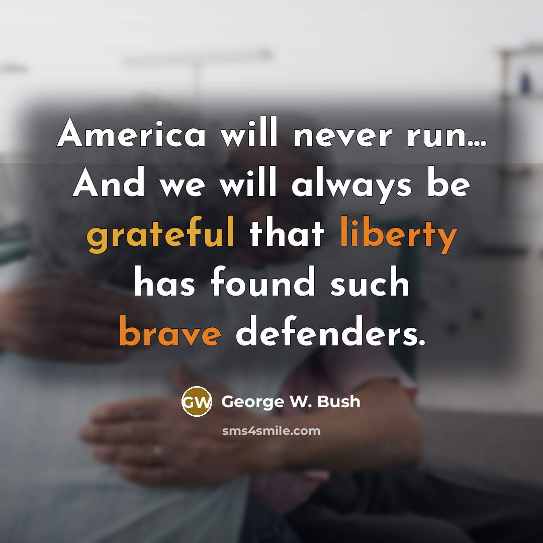 “America will never run... And we will always be grateful that liberty has found such brave defenders.” quote by George W. Bush