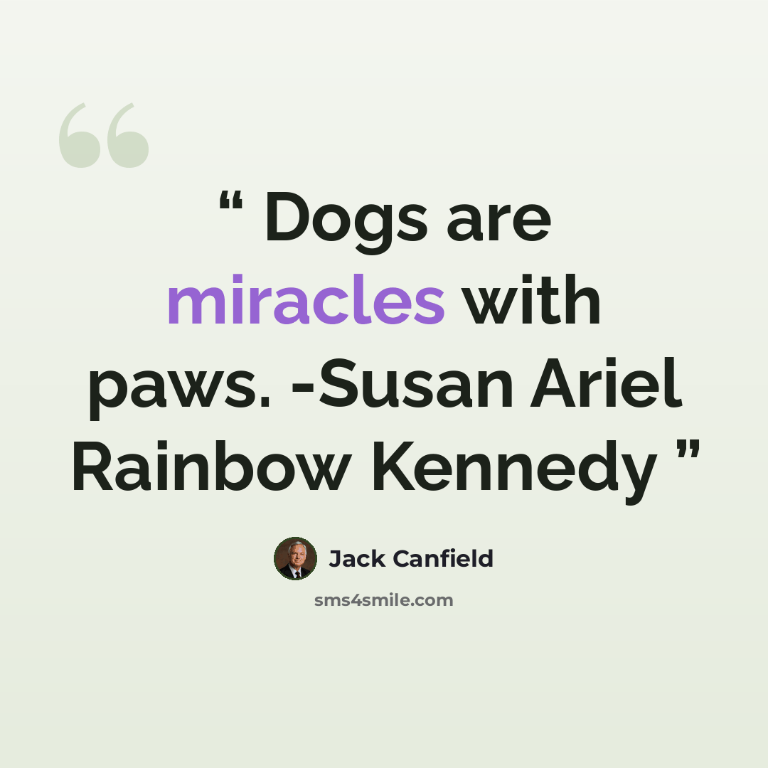 “Dogs are miracles with paws. -Susan Ariel Rainbow Kennedy” quote by Jack Canfield