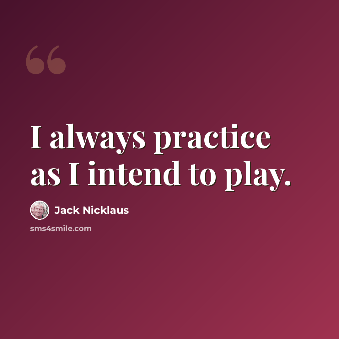 “I always practice as I intend to play.” quote by Jack Nicklaus