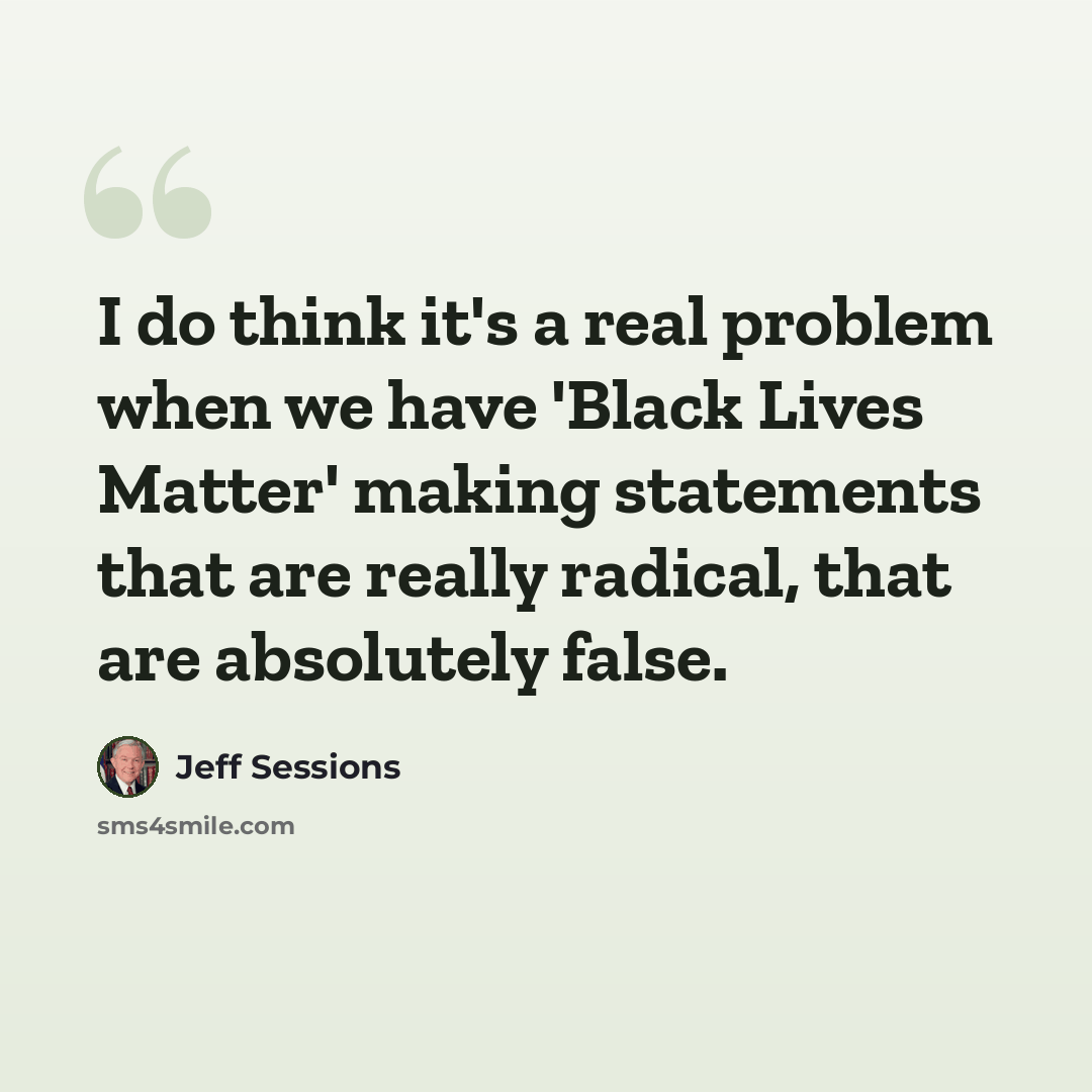 “I do think it's a real problem when we have 'Black Lives Matter' making statements that are really radical, that are absolutely false.” quote by Jeff Sessions