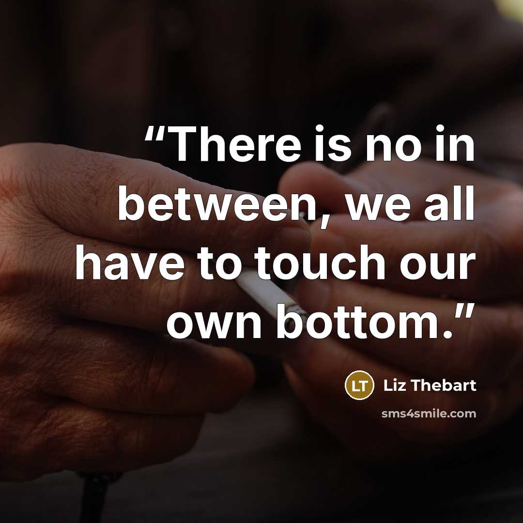 “There is no in between, we all have to touch our own bottom.” quote by Liz Thebart