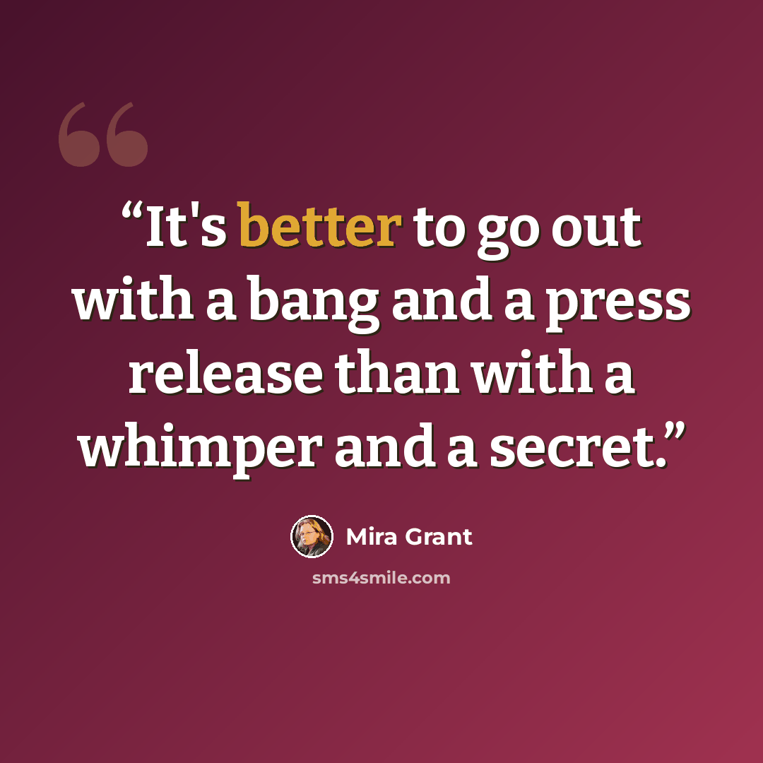 “It's better to go out with a bang and a press release than with a whimper and a secret.” quote by Mira Grant
