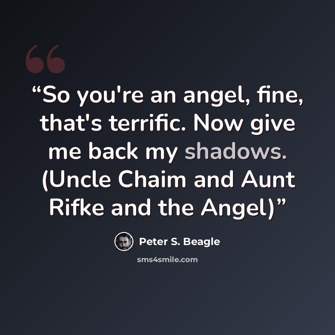 “So you're an angel, fine, that's terrific. Now give me back my shadows. (Uncle Chaim and Aunt Rifke and the Angel)” quote by Peter S. Beagle