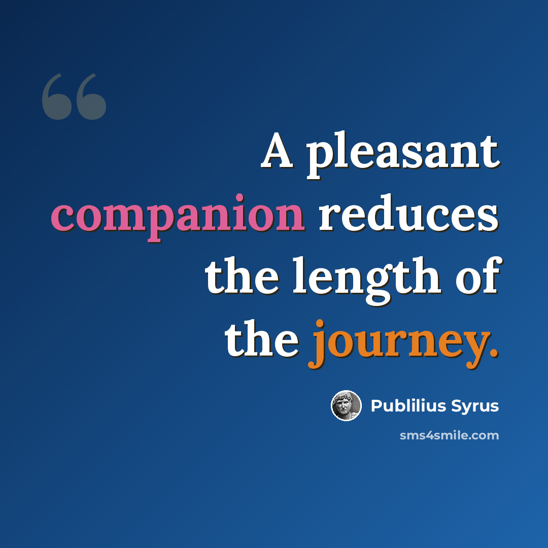 “A pleasant companion reduces the length of the journey.” quote by Publilius Syrus