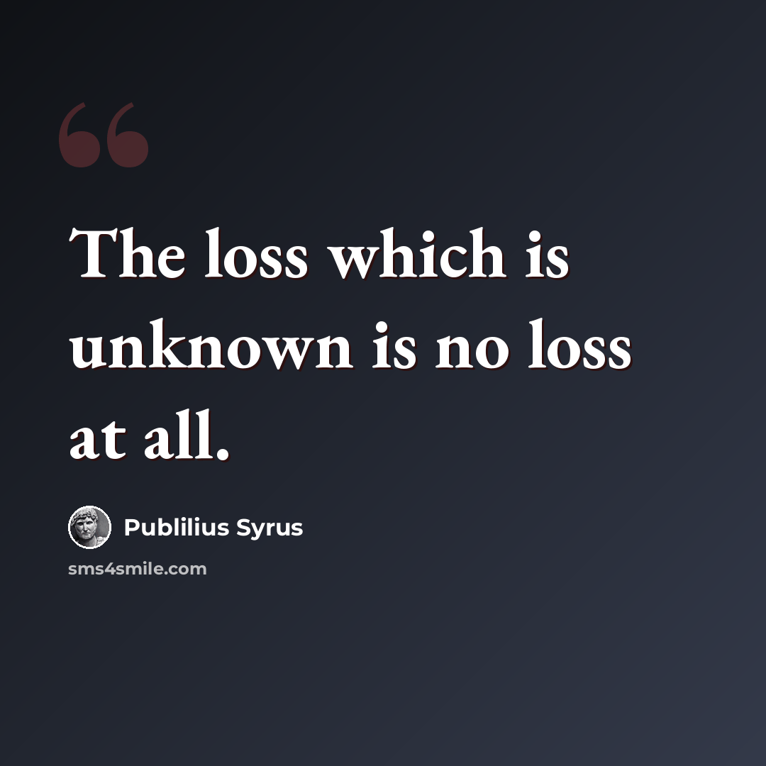 “The loss which is unknown is no loss at all.” quote by Publilius Syrus