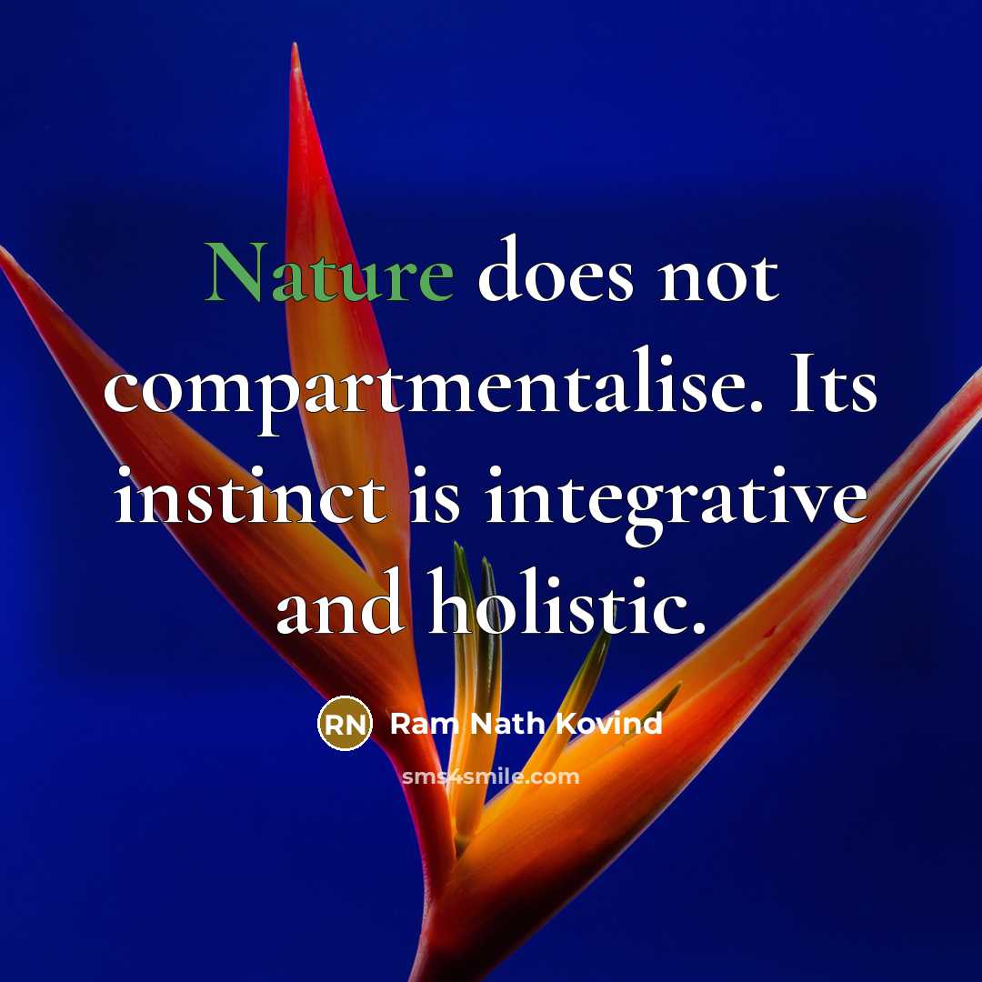 “Nature does not compartmentalise. Its instinct is integrative and holistic.” quote by Ram Nath Kovind