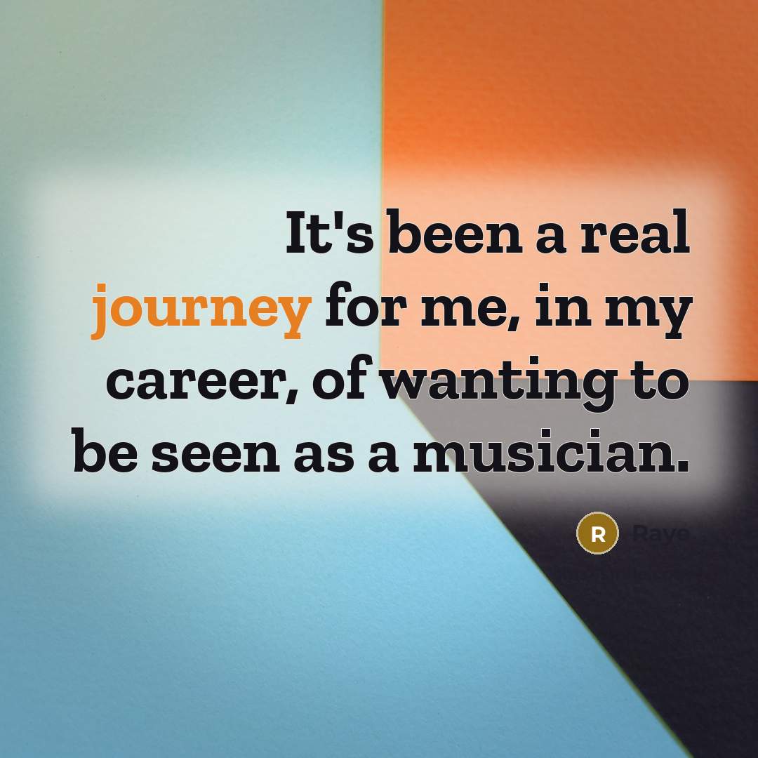 “It's been a real journey for me, in my career, of wanting to be seen as a musician.” quote by Raye