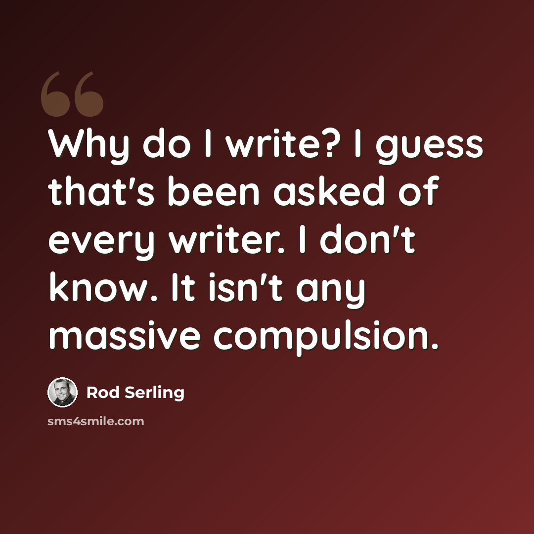“Why do I write? I guess that's been asked of every writer. I don't know. It isn't any massive compulsion.” quote by Rod Serling