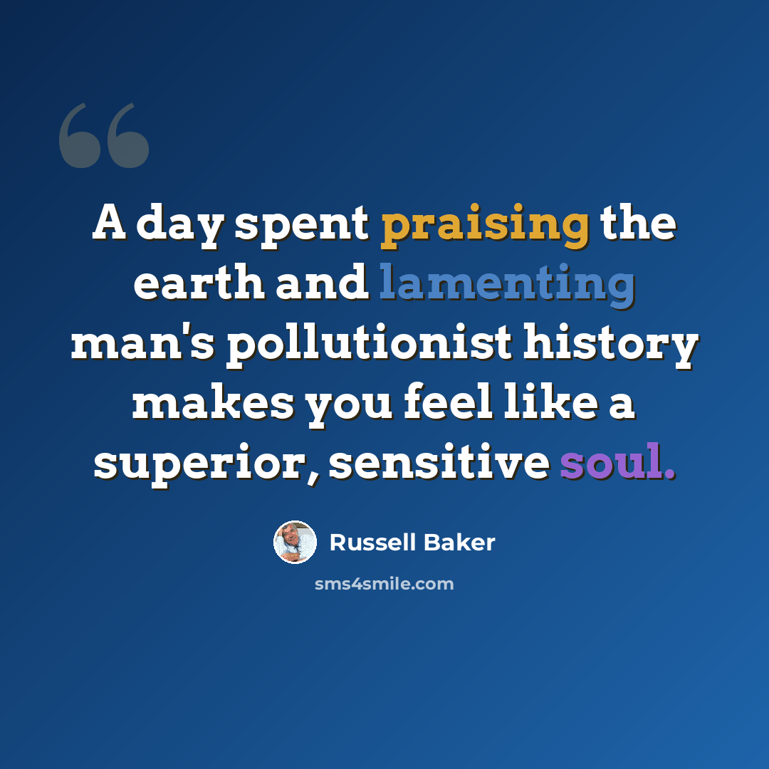 “A day spent praising the earth and lamenting man's pollutionist history makes you feel like a superior, sensitive soul.” quote by Russell Baker
