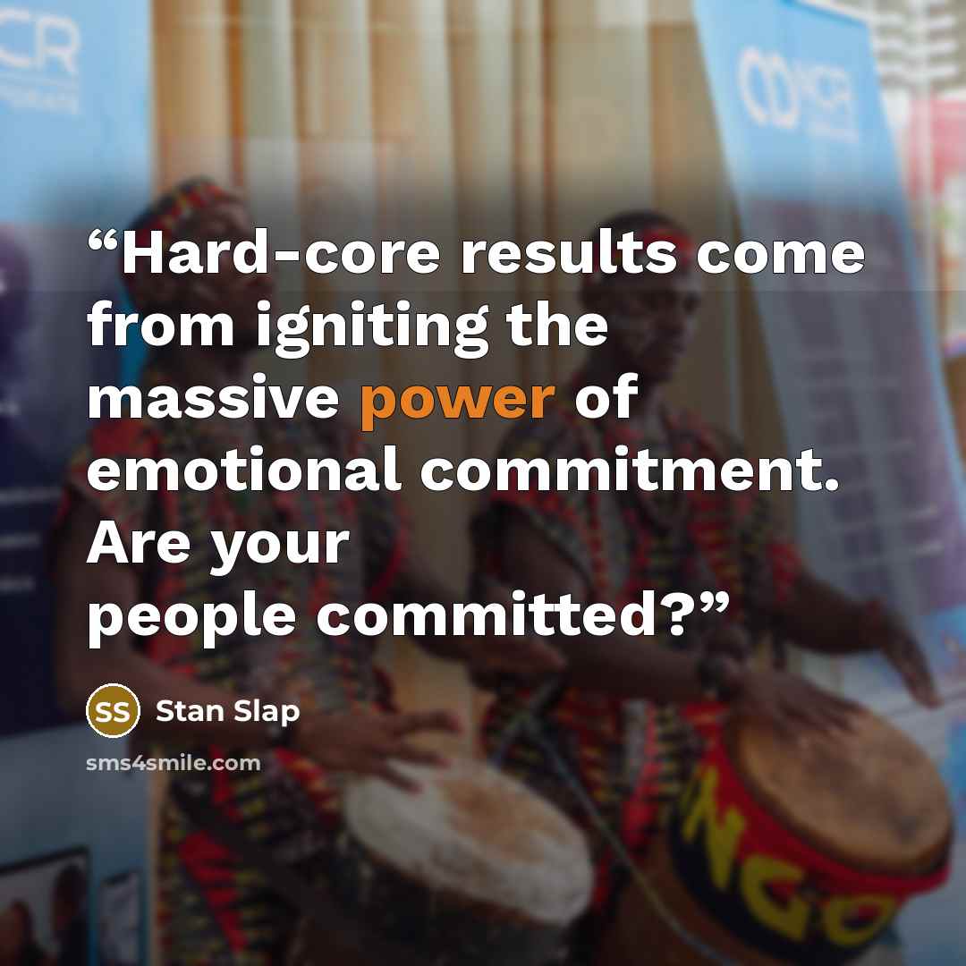 “Hard-core results come from igniting the massive power of emotional commitment. Are your people committed?” quote by Stan Slap