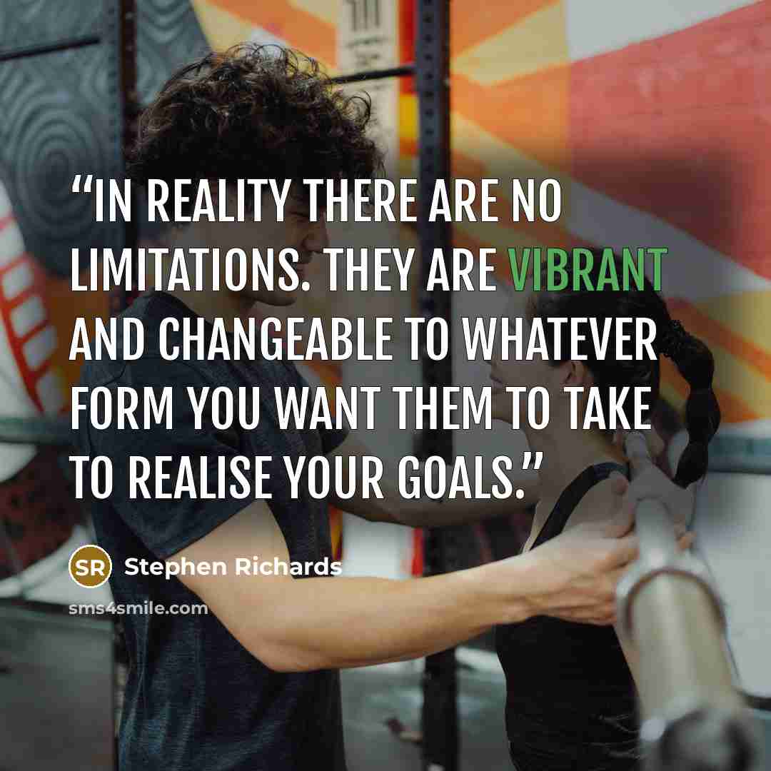 “In reality there are no limitations. They are vibrant and changeable to whatever form you want them to take to realise your goals.” quote by Stephen Richards