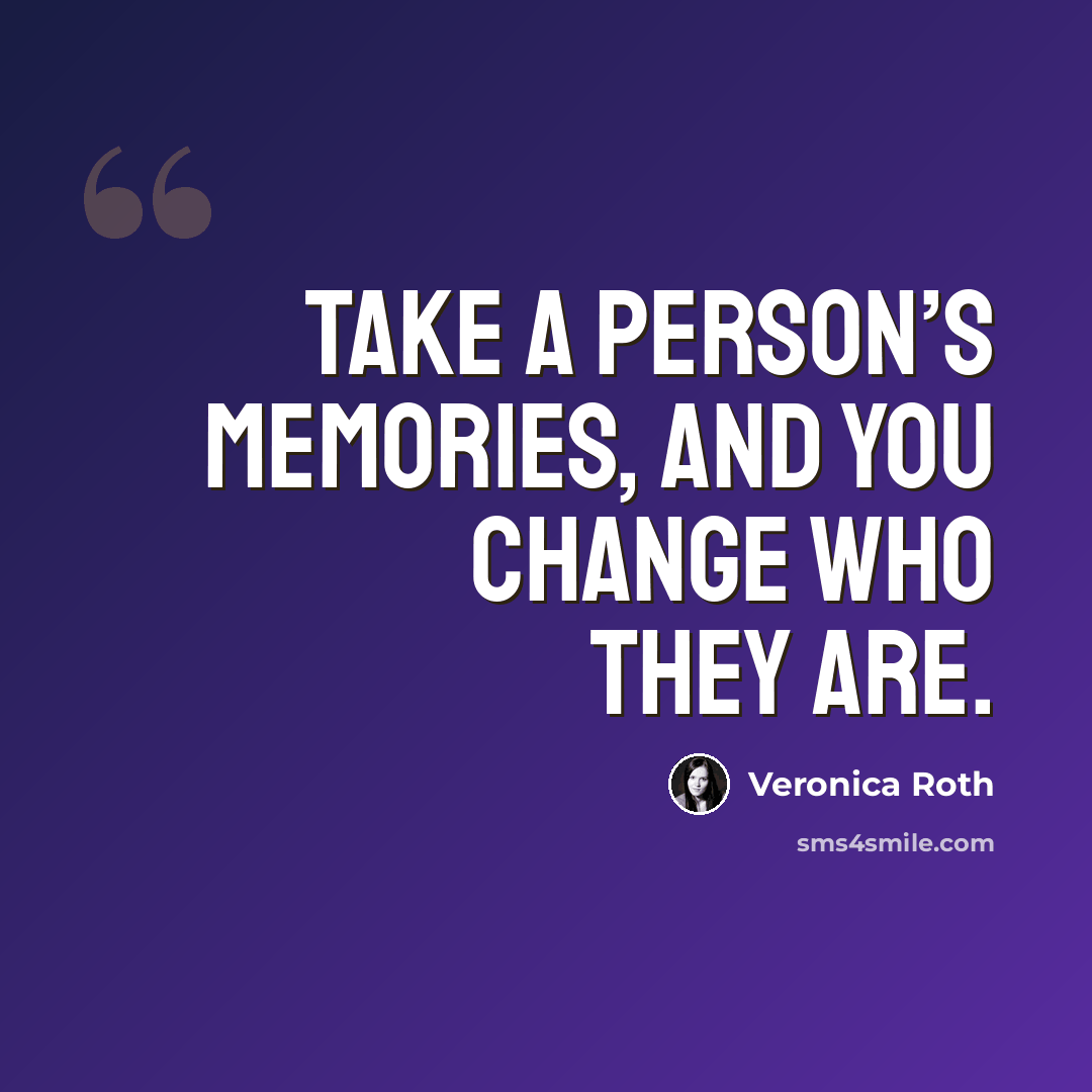 “Take a person’s memories, and you change who they are.” quote by Veronica Roth