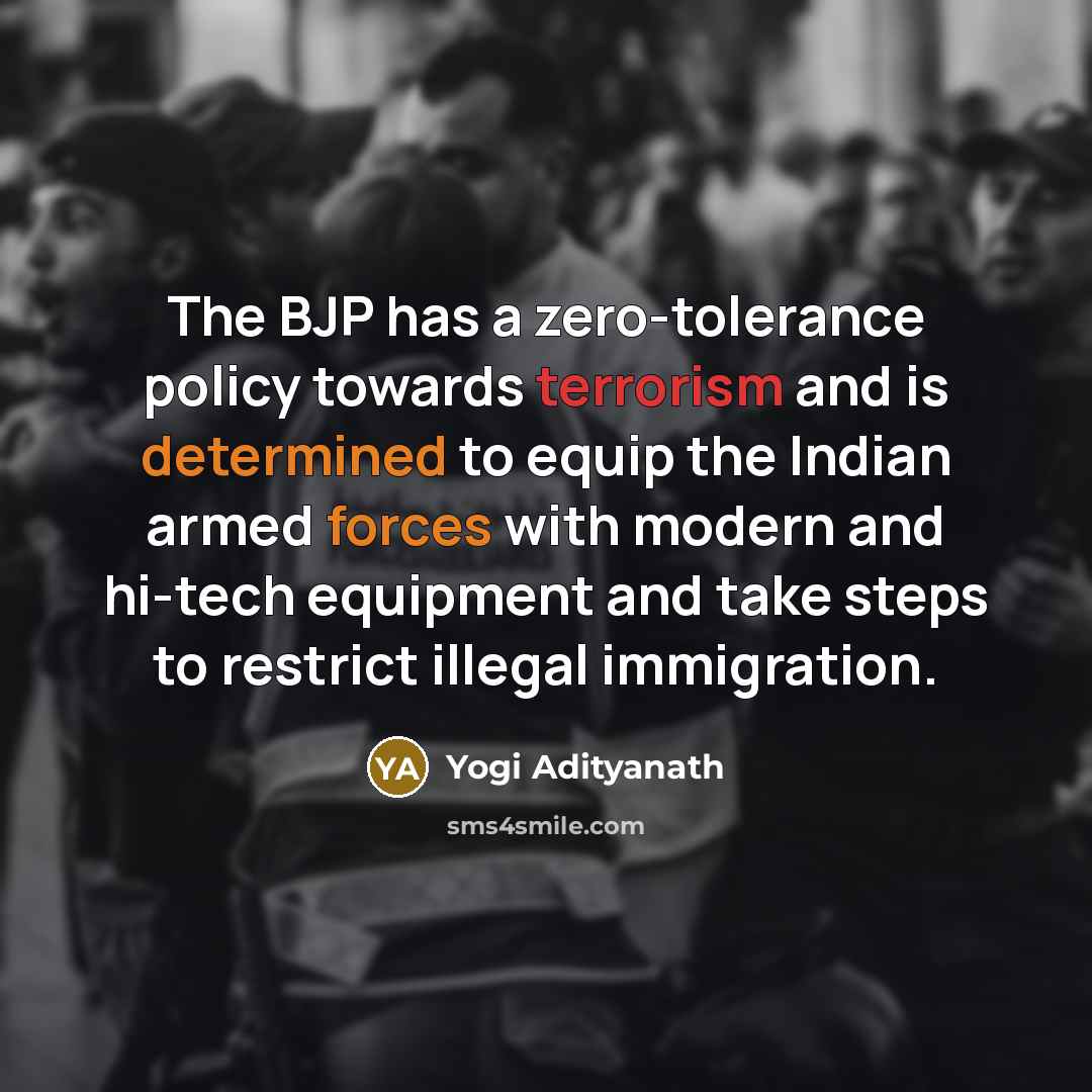 “The BJP has a zero-tolerance policy towards terrorism and is determined to equip the Indian armed forces with modern and hi-tech equipment and take steps to restrict illegal immigration.” quote by Yogi Adityanath