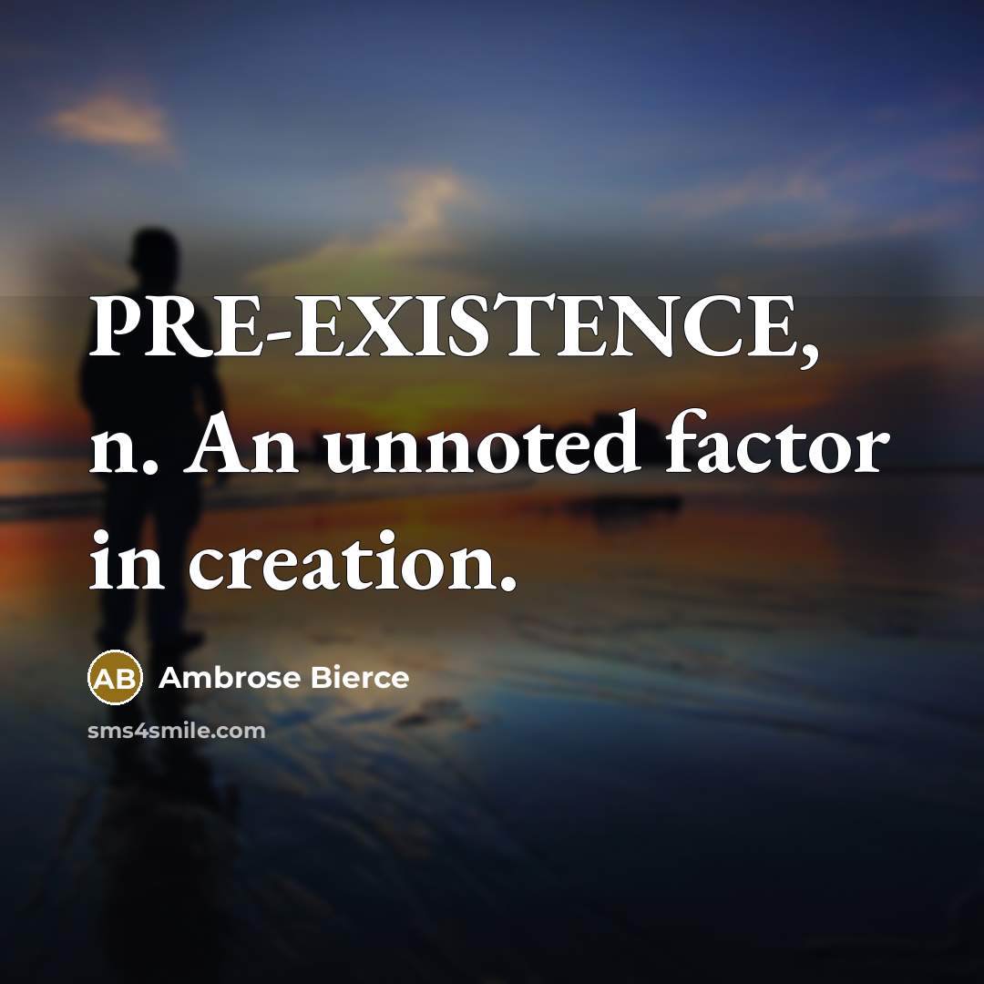 “PRE-EXISTENCE, n. An unnoted factor in creation.” quote by Ambrose Bierce