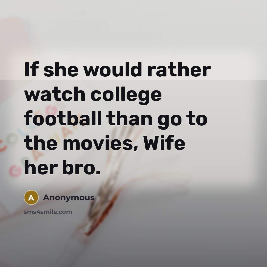 “If she would rather watch college football than go to the movies, Wife her bro.” quote by Anonymous