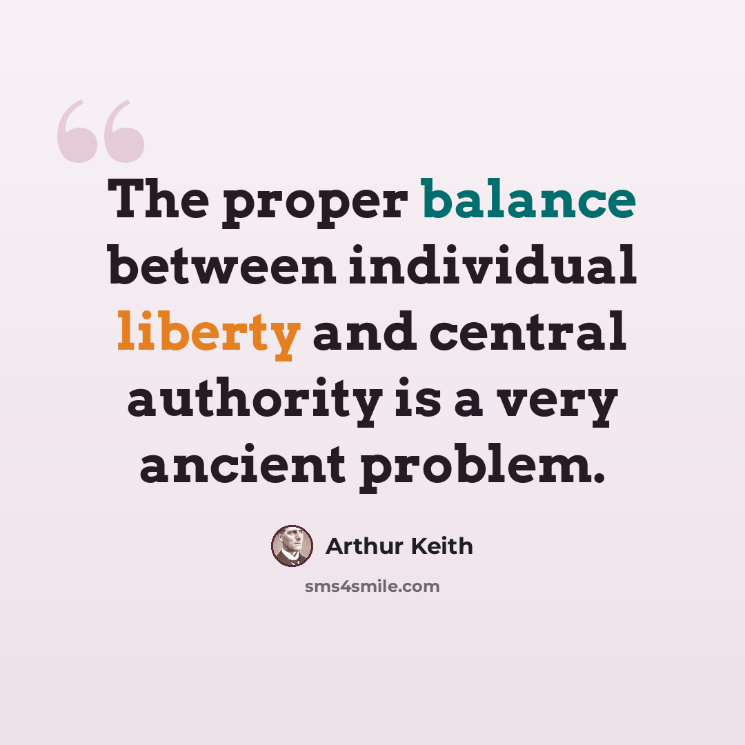 “The proper balance between individual liberty and central authority is a very ancient problem.” quote by Arthur Keith