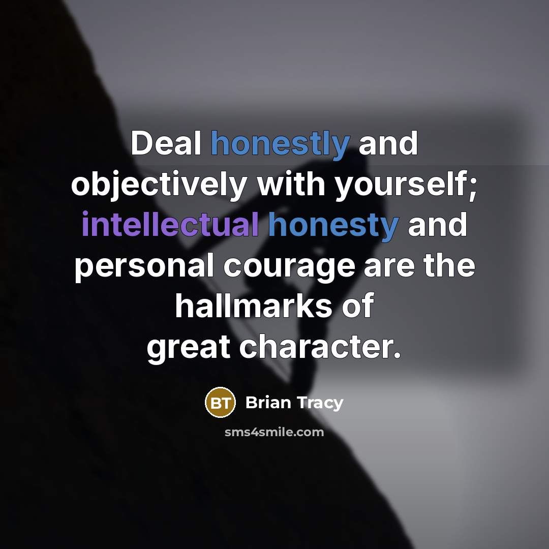 “Deal honestly and objectively with yourself; intellectual honesty and personal courage are the hallmarks of great character.” quote by Brian Tracy
