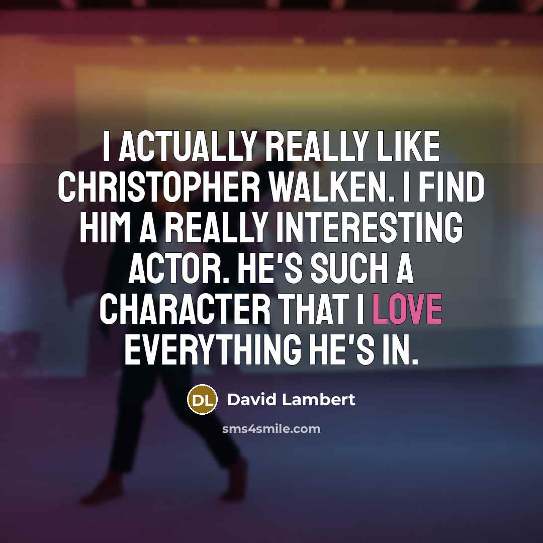 “I actually really like Christopher Walken. I find him a really interesting actor. He's such a character that I love everything he's in.” quote by David Lambert