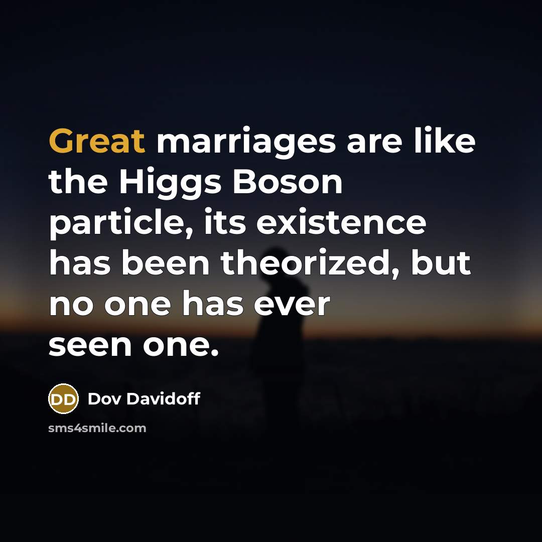 “Great marriages are like the Higgs Boson particle, its existence has been theorized, but no one has ever seen one.” quote by Dov Davidoff