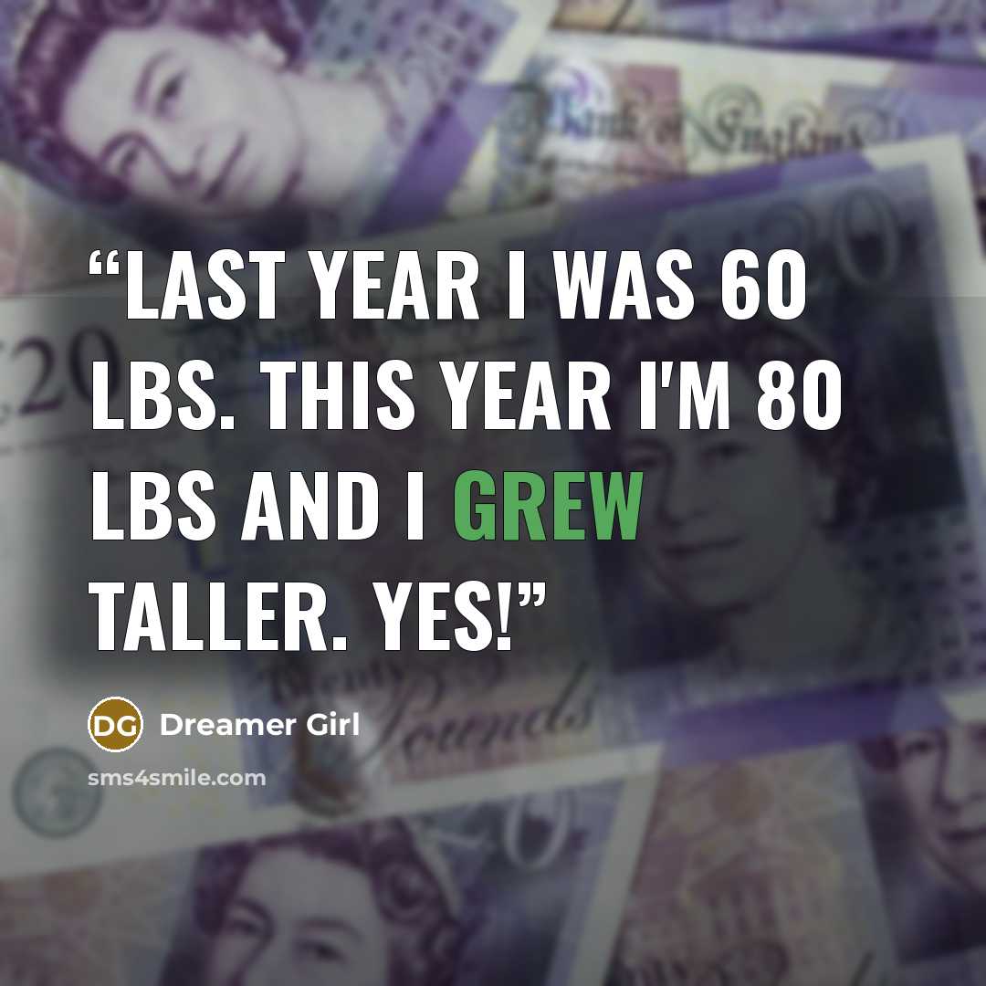 “Last year I was 60 lbs. This year I'm 80 lbs and I grew taller. YES!” quote by Dreamer Girl