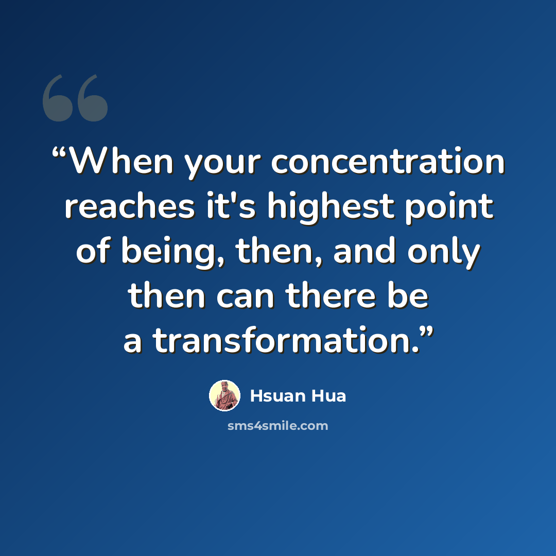 “When your concentration reaches it's highest point of being, then, and only then can there be a transformation.” quote by Hsuan Hua