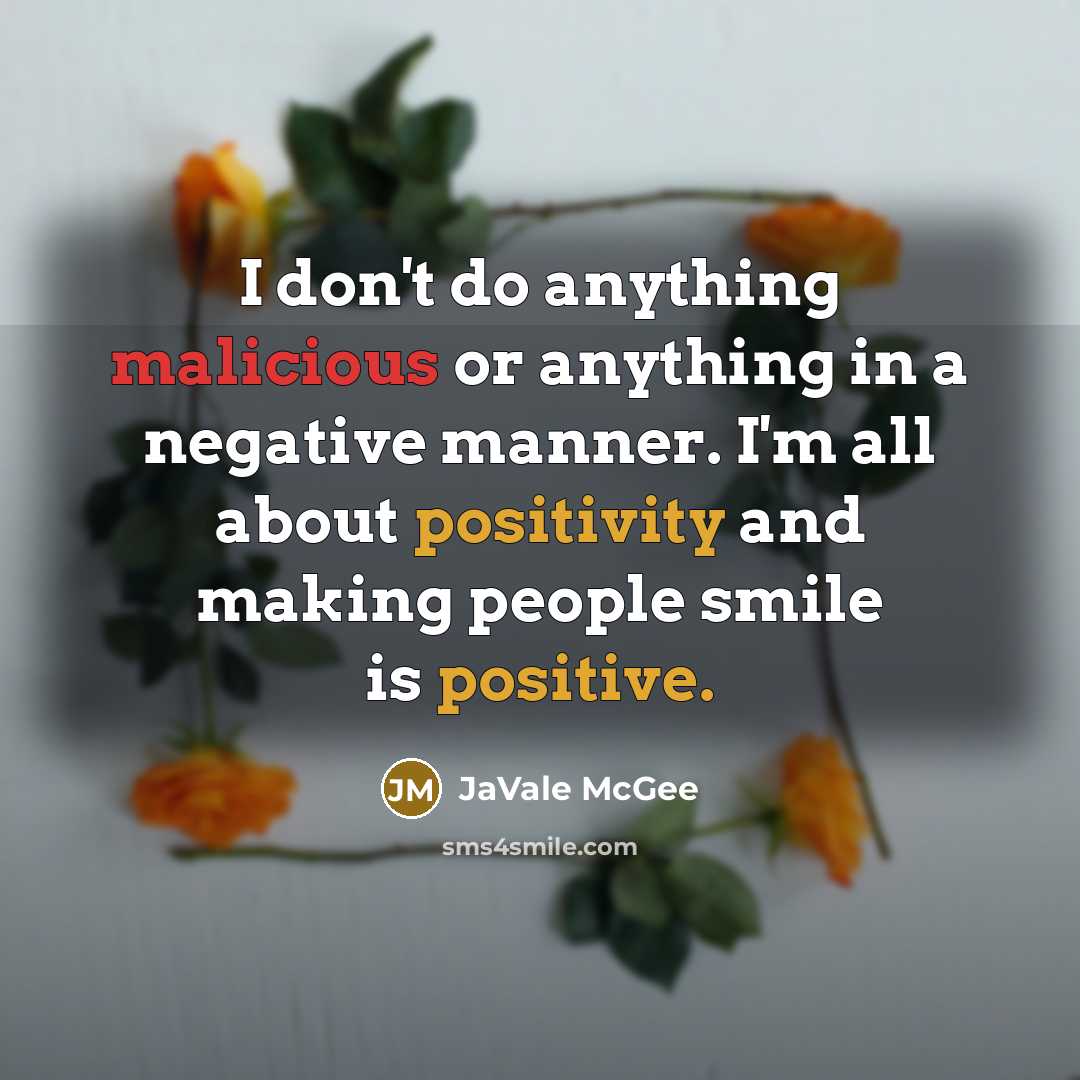 “I don't do anything malicious or anything in a negative manner. I'm all about positivity and making people smile is positive.” quote by JaVale McGee