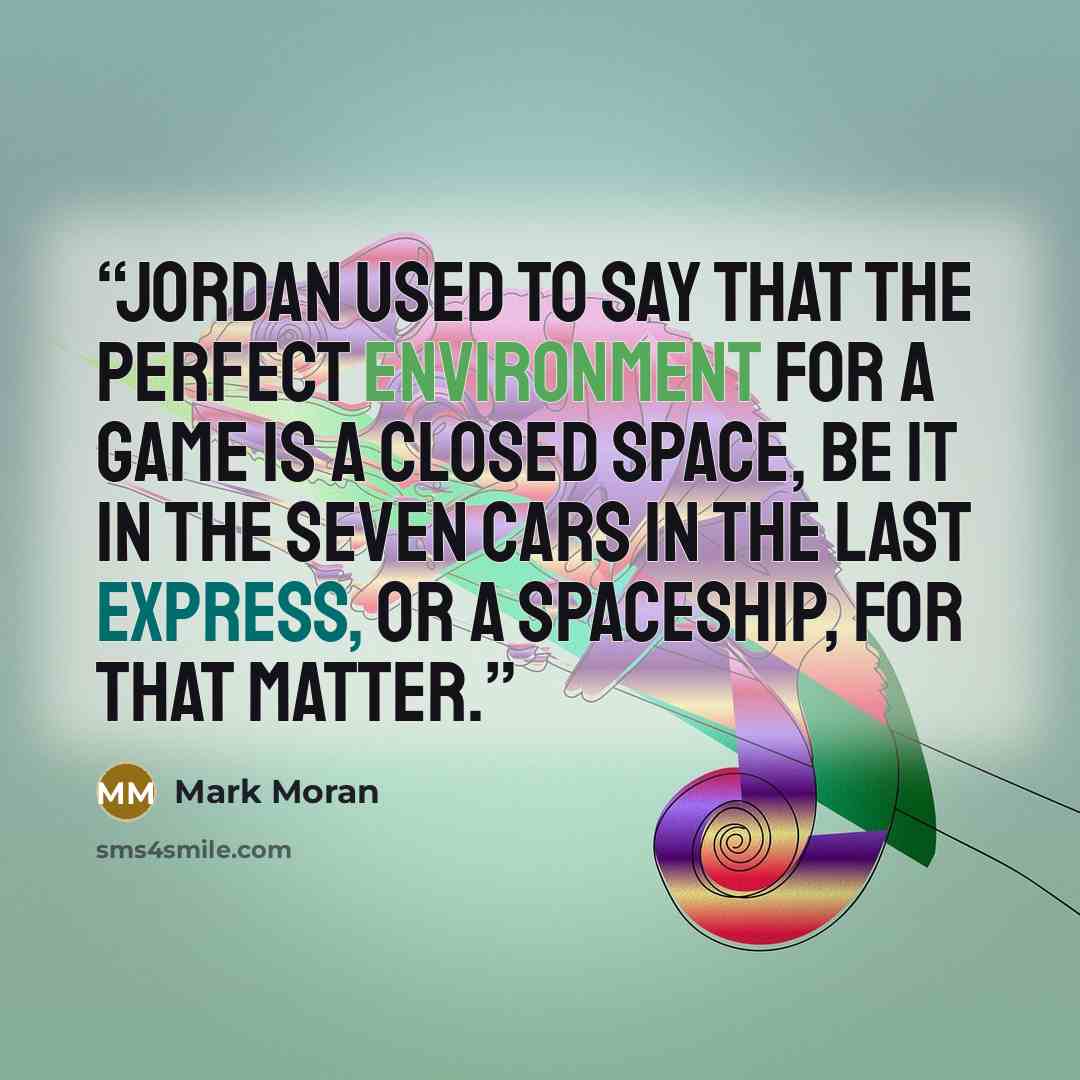 “Jordan used to say that the perfect environment for a game is a closed space, be it in the seven cars in The Last Express, or a spaceship, for that matter.” quote by Mark Moran