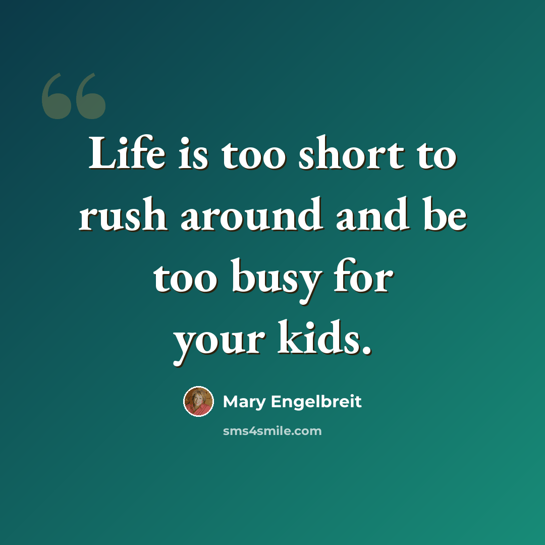 “Life is too short to rush around and be too busy for your kids.” quote by Mary Engelbreit