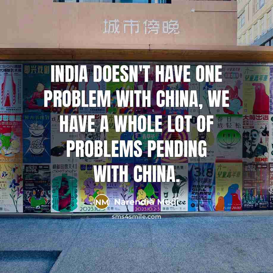 “India doesn't have one problem with China, we have a whole lot of problems pending with China.” quote by Narendra Modi