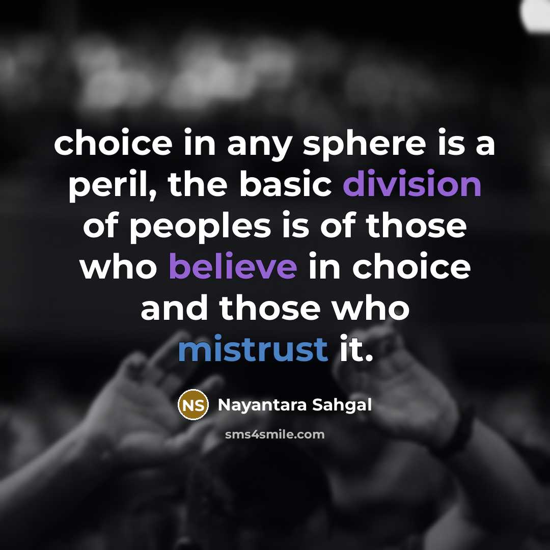 “choice in any sphere is a peril, the basic division of peoples is of those who believe in choice and those who mistrust it.” quote by Nayantara Sahgal