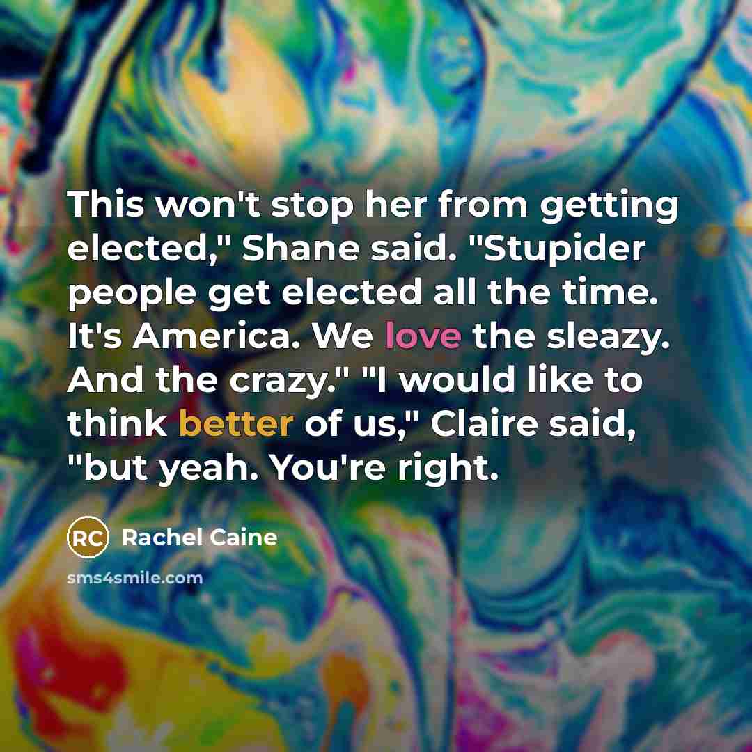 “This won't stop her from getting elected," Shane said. "Stupider people get elected all the time. It's America. We love the sleazy. And the crazy." "I would like to think better of us," Claire said, "but yeah. You're right.” quote by Rachel Caine