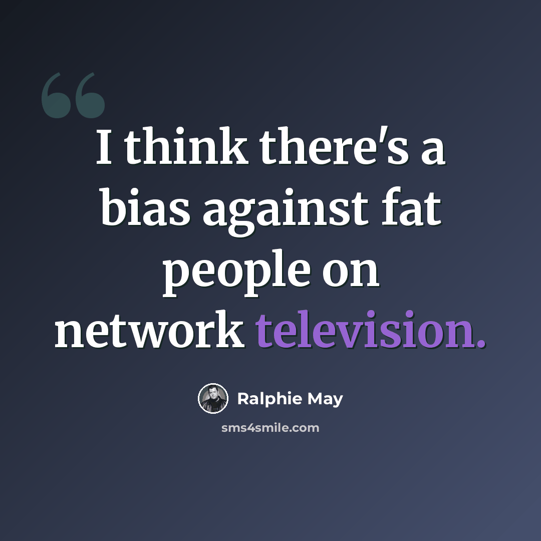 “I think there's a bias against fat people on network television.” quote by Ralphie May