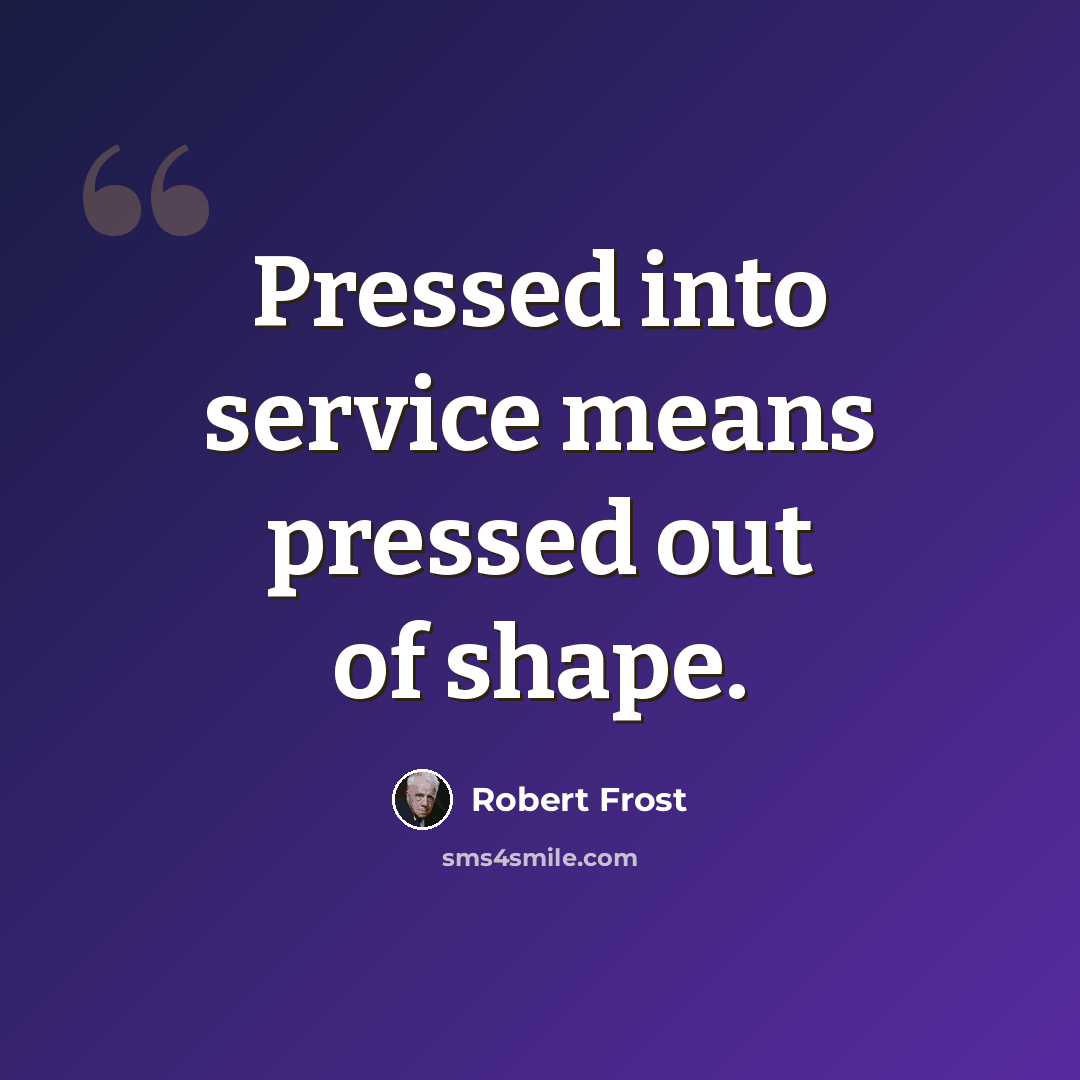 “Pressed into service means pressed out of shape.” quote by Robert Frost