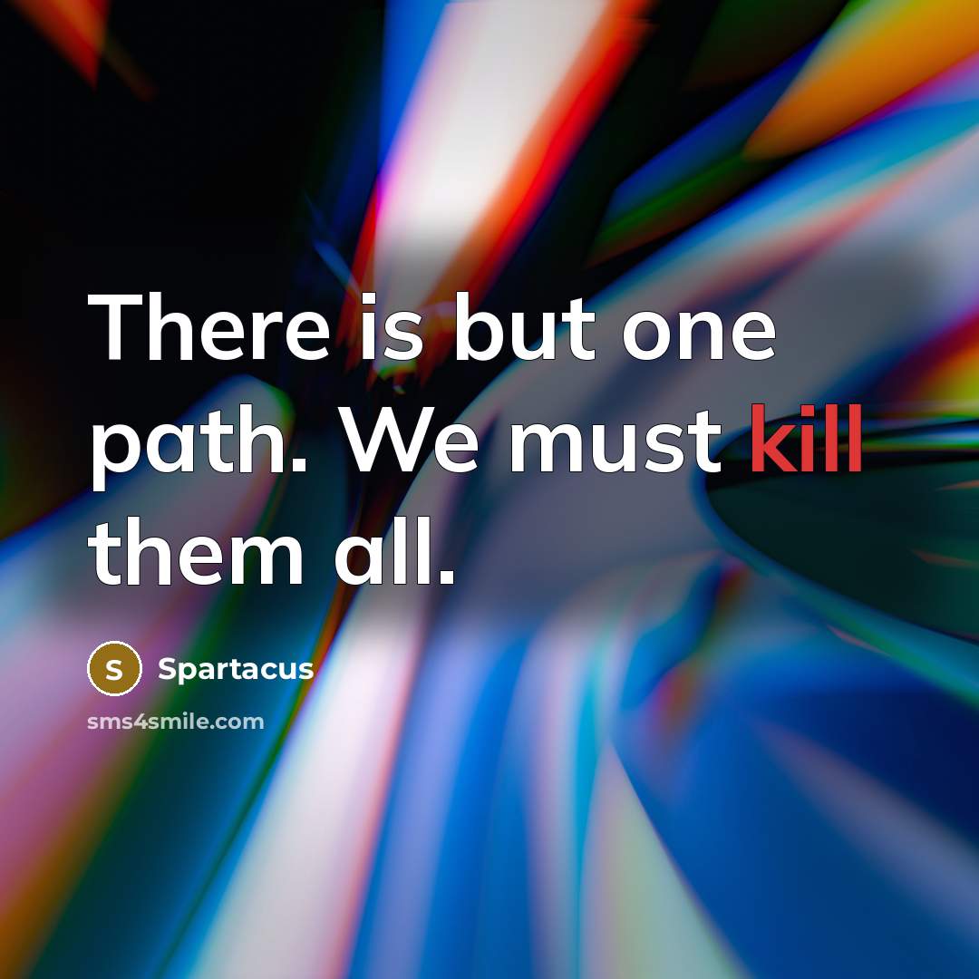 “There is but one path. We must kill them all.” quote by Spartacus