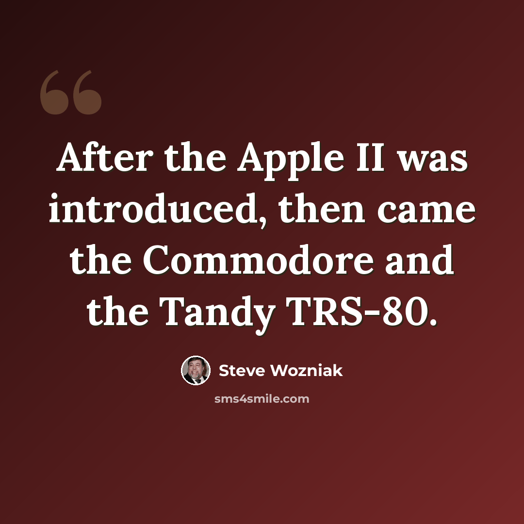 “After the Apple II was introduced, then came the Commodore and the Tandy TRS-80.” quote by Steve Wozniak